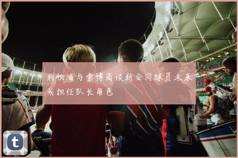 利物浦与索博商谈新合同球员未来或担任队长角色