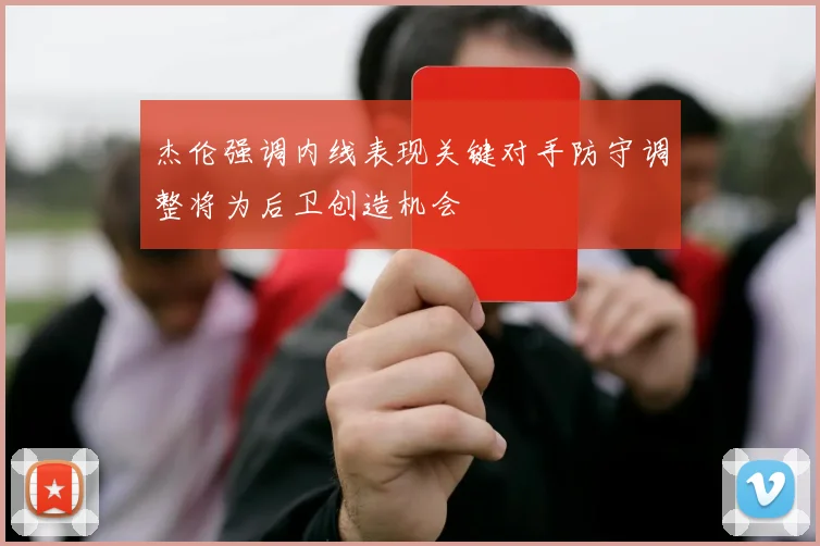 杰伦强调内线表现关键对手防守调整将为后卫创造机会