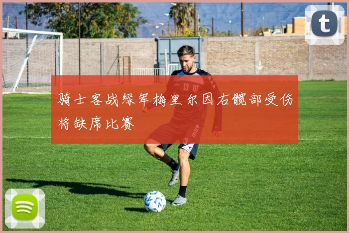 骑士客战绿军梅里尔因右髋部受伤将缺席比赛