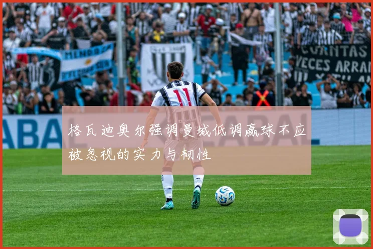 格瓦迪奥尔强调曼城低调赢球不应被忽视的实力与韧性