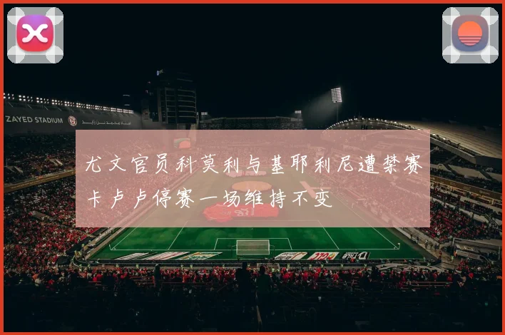 尤文官员科莫利与基耶利尼遭禁赛卡卢卢停赛一场维持不变