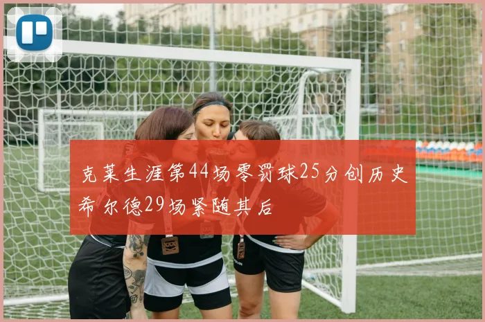 克莱生涯第44场零罚球25分创历史希尔德29场紧随其后