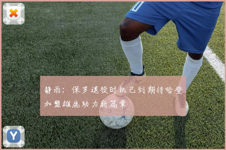 静雨：保罗退役时机已到期待哈登加盟雄鹿助力新篇章
