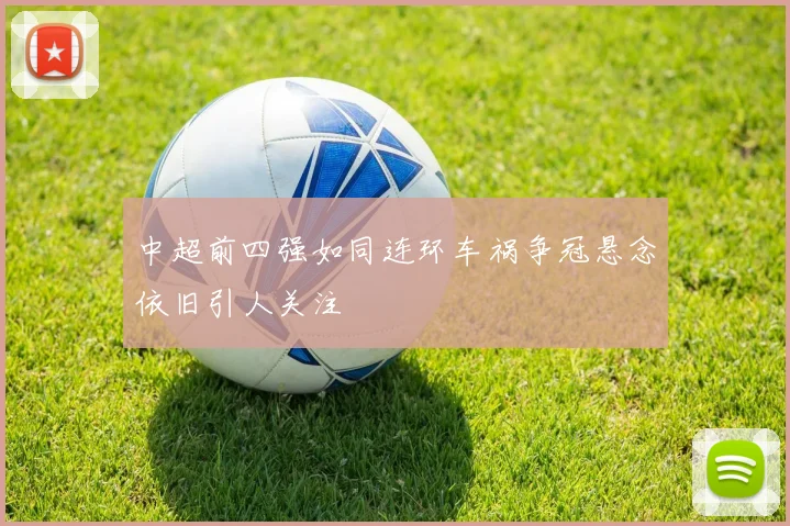 中超前四强如同连环车祸争冠悬念依旧引人关注