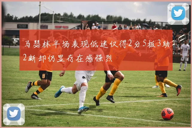 马瑟林半场表现低迷仅得2分5板3助2断却仍显存在感强烈