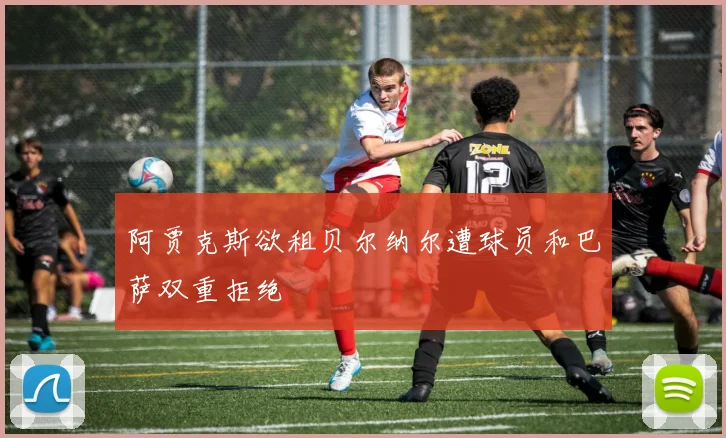 阿贾克斯欲租贝尔纳尔遭球员和巴萨双重拒绝