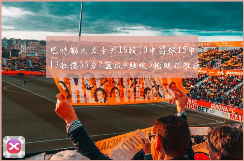 巴特勒火力全开16投10中罚球15中13独揽33分7篮板4助攻3抢断却难救球队
